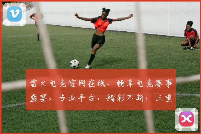 雷火电竞官网在线，畅享电竞赛事盛宴，专业平台，精彩不断，三重福利，等你来战，体验极致竞技