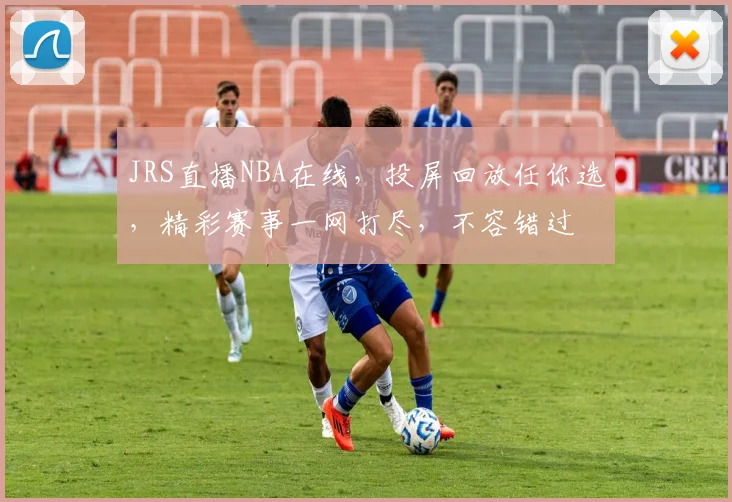 JRS直播NBA在线，投屏回放任你选，精彩赛事一网打尽，不容错过