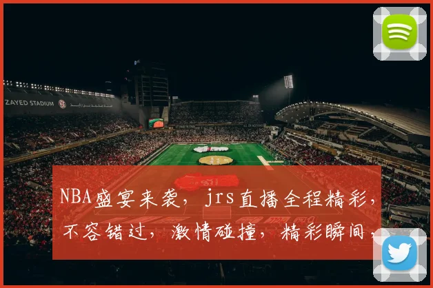 NBA盛宴来袭，jrs直播全程精彩，不容错过，激情碰撞，精彩瞬间，三重惊喜，尽在jrs直播