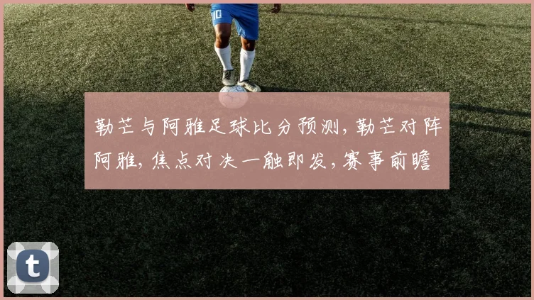 勒芒与阿雅足球比分预测,勒芒对阵阿雅,焦点对决一触即发,赛事前瞻,悬念重重,敬请期待
